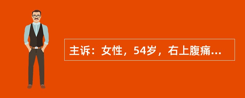 主诉：女性，54岁，右上腹痛3个月，发现上腹部包块1个月。病史：患者于3个月前无