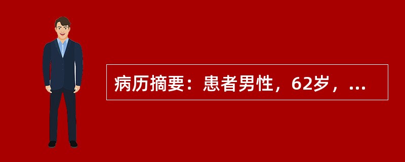 病历摘要：患者男性，62岁，低热、乏力及双下肢浮肿半年，加重1个月。患者半年前无