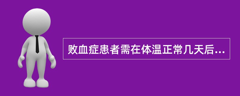 败血症患者需在体温正常几天后停止使用抗生素（）