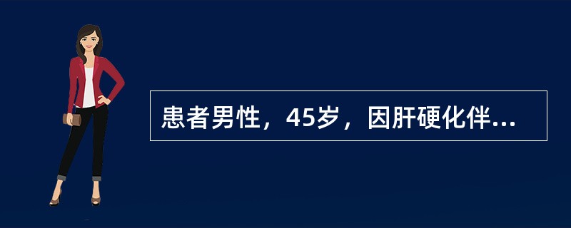 患者男性，45岁，因肝硬化伴大量腹水住院治疗。为缓解腹胀症状，需要进行放腹水。现