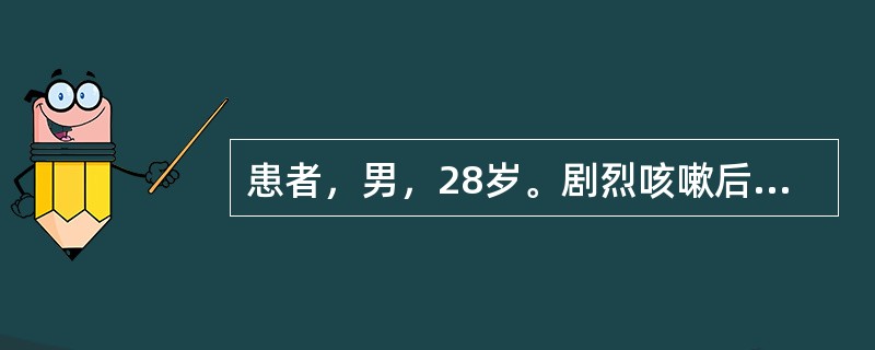 患者，男，28岁。剧烈咳嗽后，憋气胸痛进行性加重1小时来诊，既往体健。查体：右肺
