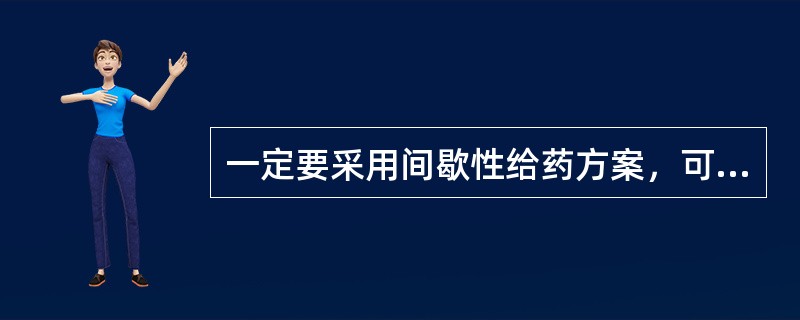 一定要采用间歇性给药方案，可将每次剂量溶于100ml液体内滴注0．5～1小时，按