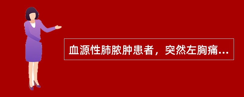 血源性肺脓肿患者，突然左胸痛，继之呼吸困难，紫绀，大汗。气管右移，左肺呼吸音减低