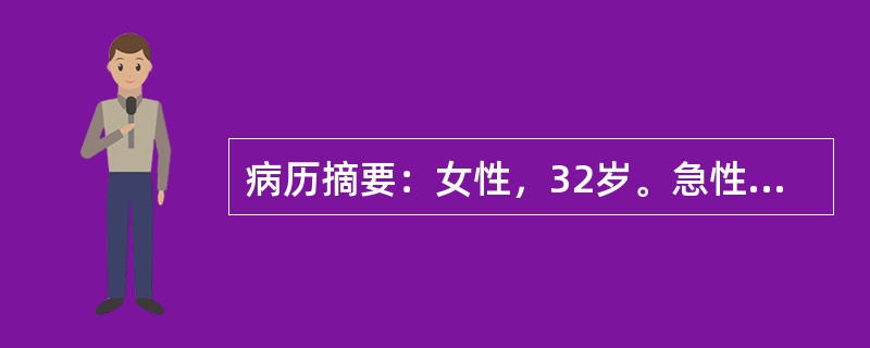 病历摘要：女性，32岁。急性下腹痛伴恶心、呕吐3小时。患者于今晨起排便后，突发右