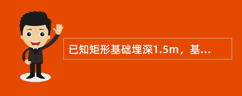 已知矩形基础埋深1.5m，基础顶面受到上部结构传来的，相应于荷载效应标准组合时的