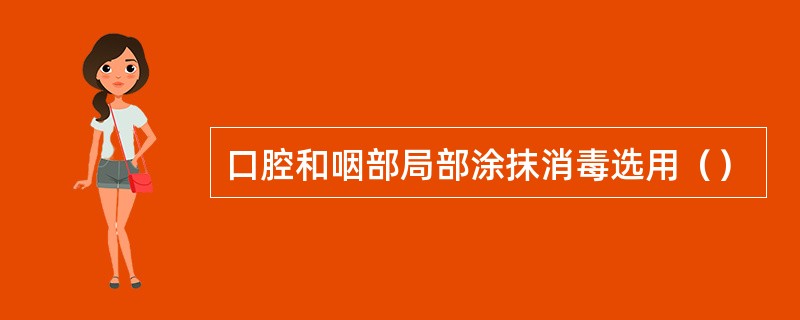 口腔和咽部局部涂抹消毒选用（）
