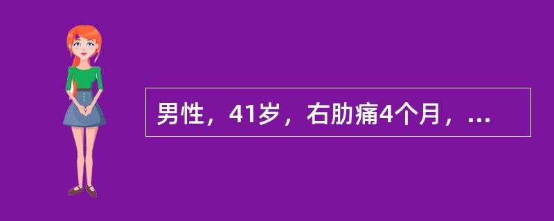 男性，41岁，右肋痛4个月，微热，巩膜轻度黄染，肝于吸气时肋下1．0cm，质中等