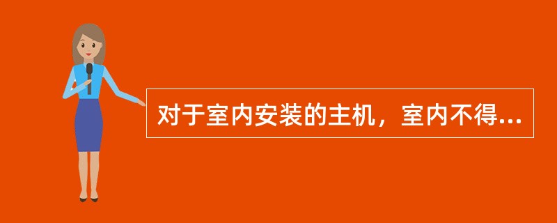 对于室内安装的主机，室内不得放置（）；室内的温度、湿度不能超过主机正常工作温度、