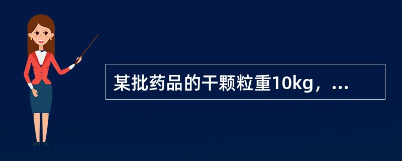 某批药品的干颗粒重10kg，加入15％的干燥淀粉及5％的硬脂酸镁，制成片剂10万