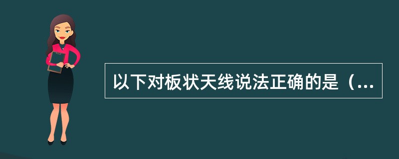 以下对板状天线说法正确的是（）。