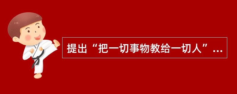 提出“把一切事物教给一切人”、“一切儿童都可以教育成人”、“一切男女青年都应该进