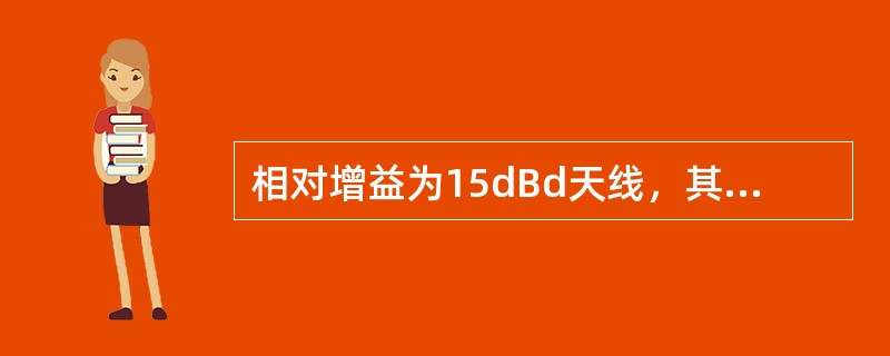 相对增益为15dBd天线，其绝对增益为（）dBi。