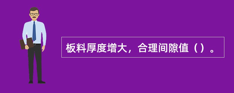 板料厚度增大，合理间隙值（）。