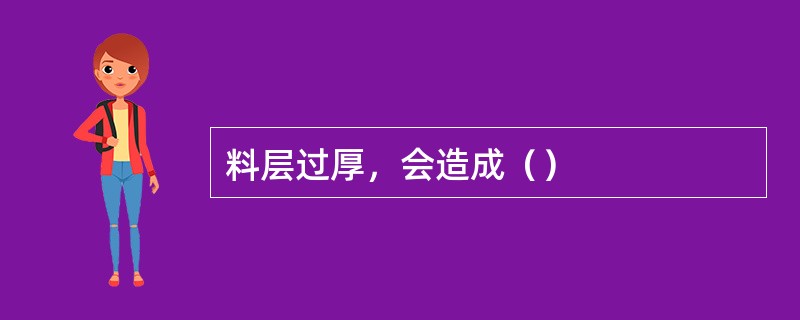 料层过厚，会造成（）