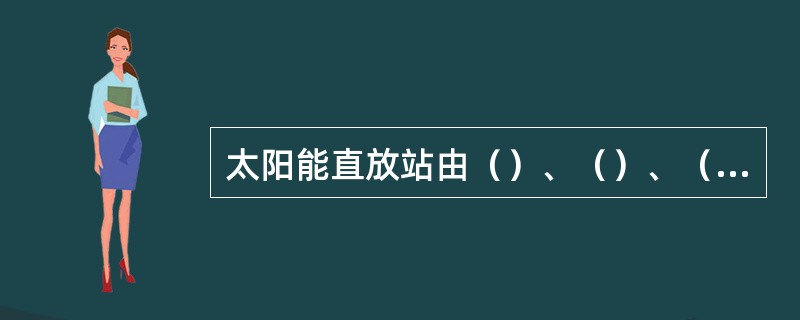 太阳能直放站由（）、（）、（）和（）几部分组成。