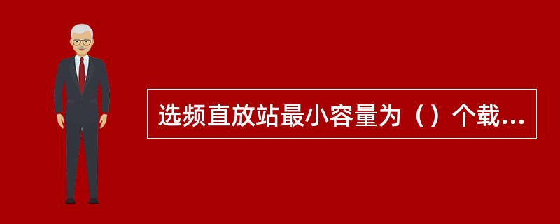 选频直放站最小容量为（）个载波，通过增加信道板可扩展到（）个载波。