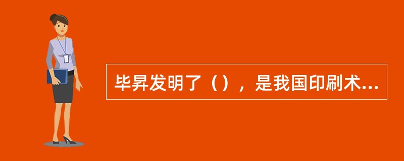 毕昇发明了（），是我国印刷术又一伟大发明，是世界上最早的活字印刷术。