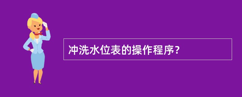 冲洗水位表的操作程序？