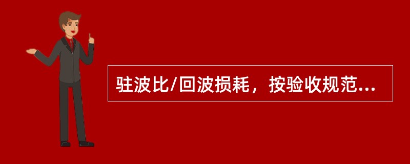 驻波比/回波损耗，按验收规范要求：天馈线的驻波比要小于（），该驻波比对应于回波损