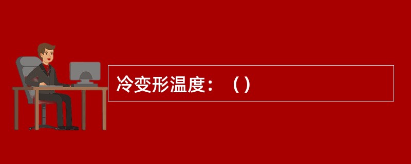 冷变形温度：（）