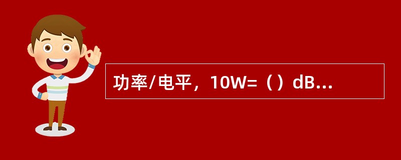 功率/电平，10W=（）dBm，33dBm=（）W