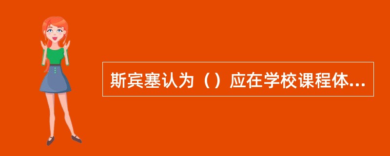 斯宾塞认为（）应在学校课程体系中居中心地位。