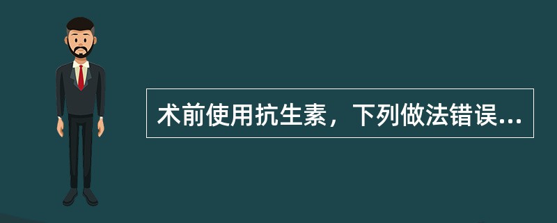 术前使用抗生素，下列做法错误的是（）