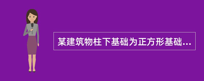 某建筑物柱下基础为正方形基础，在作用效应的标准组合值下，基底平均压力值为pK=1