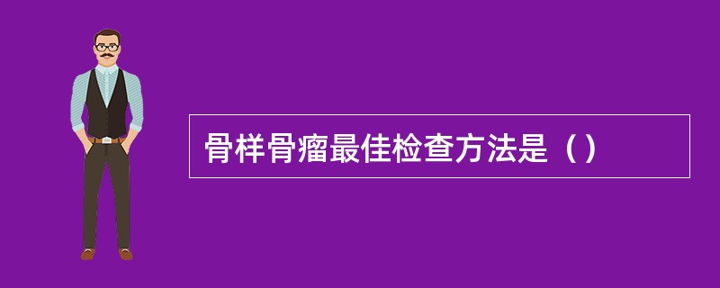 骨样骨瘤最佳检查方法是（）