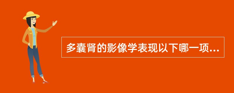 多囊肾的影像学表现以下哪一项是错误的（）