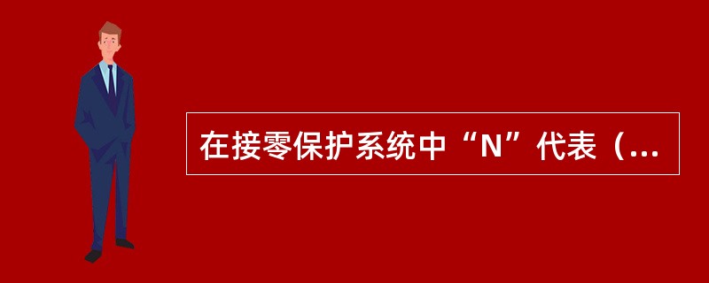 在接零保护系统中“N”代表（），“PE”线代表（），“PEN”指（）和（）的两种