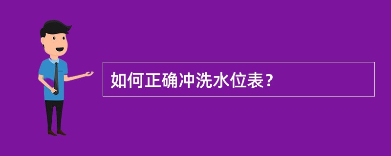 如何正确冲洗水位表？