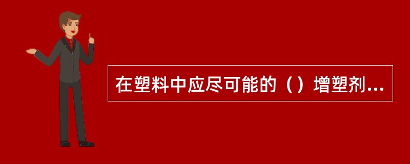 在塑料中应尽可能的（）增塑剂的含量。