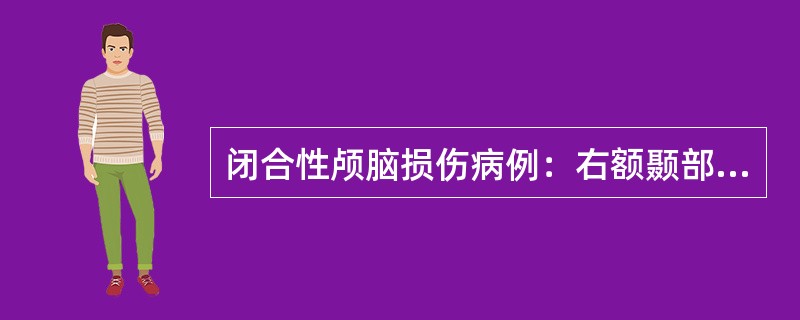 闭合性颅脑损伤病例：右额颞部急性硬膜外血肿病例摘要：患者，男性，33岁，因骑自行