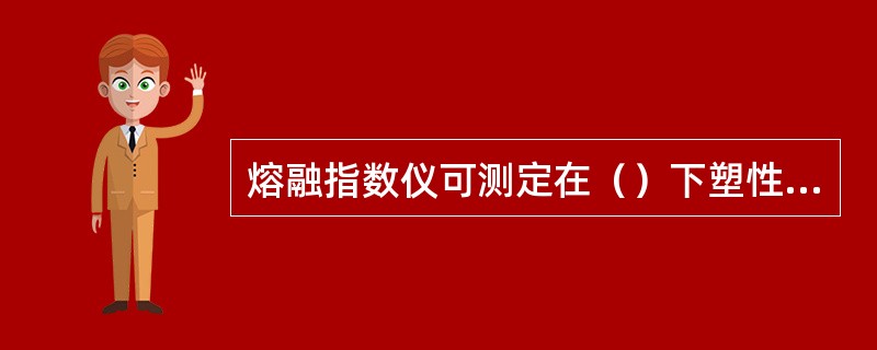 熔融指数仪可测定在（）下塑性的流动程度。