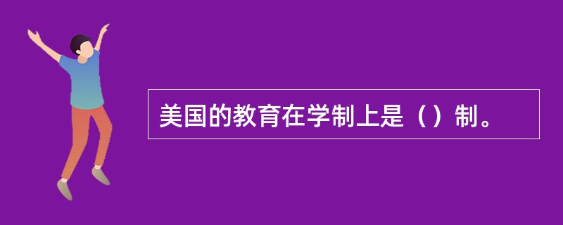 美国的教育在学制上是（）制。