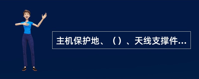 主机保护地、（）、天线支撑件的接地点应分开。