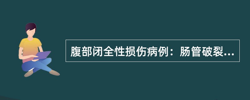 腹部闭全性损伤病例：肠管破裂病例摘要：患者，女性，21岁，12小时前被木柱撞击腹