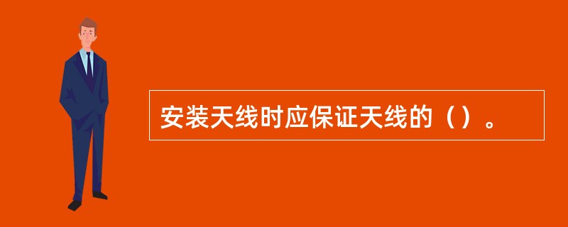 安装天线时应保证天线的（）。