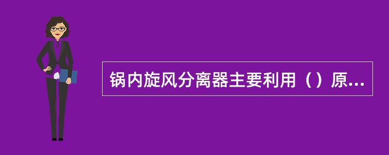 锅内旋风分离器主要利用（）原理来进行汽水分离。