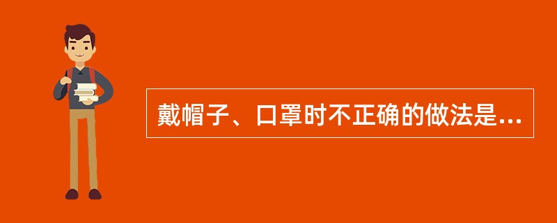 戴帽子、口罩时不正确的做法是（）