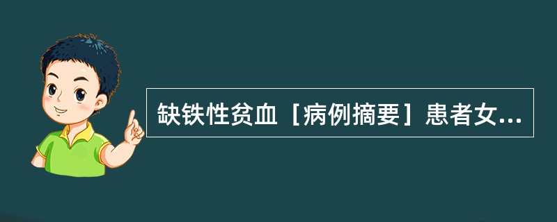 缺铁性贫血［病例摘要］患者女性，25岁，因面色苍白、头晕、乏力1年余，加重伴心慌