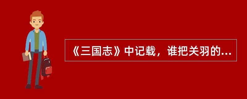 《三国志》中记载，谁把关羽的首级埋葬在今天的关林（）。