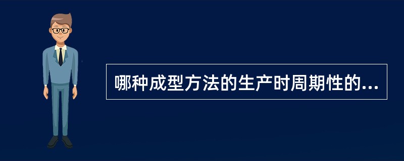 哪种成型方法的生产时周期性的（）。