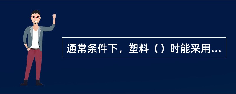 通常条件下，塑料（）时能采用挤压成形。