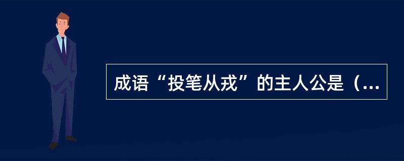 成语“投笔从戎”的主人公是（）。