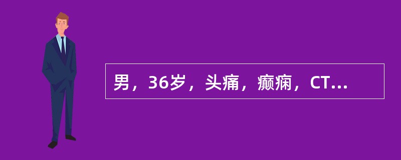 男，36岁，头痛，癫痫，CT示脑实质多数高密度点状影和0．5～1cm圆形低密度灶