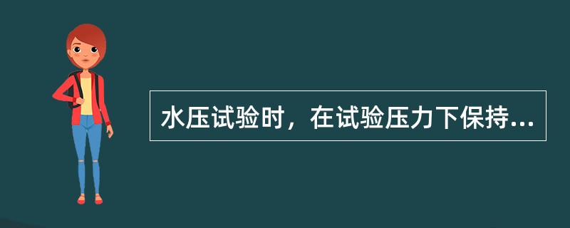 水压试验时，在试验压力下保持（），然后降至工作压力下进行检查，在检查期间压力应维