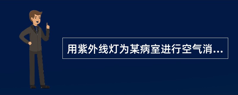 用紫外线灯为某病室进行空气消毒时，该病室湿度为70%，为保证良好的消毒效果，下列