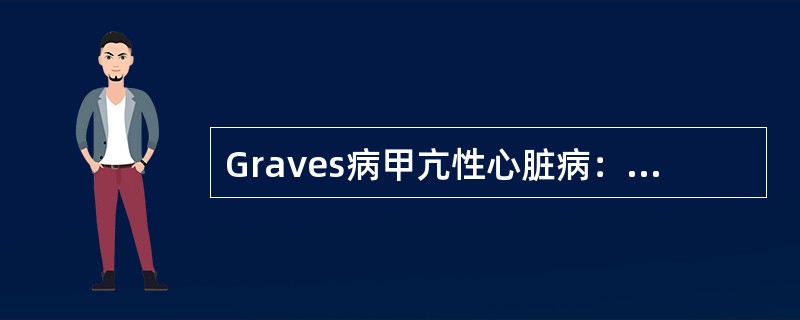 Graves病甲亢性心脏病：女性，32岁，多食、多汗、易怒1年，劳累后心慌、气短